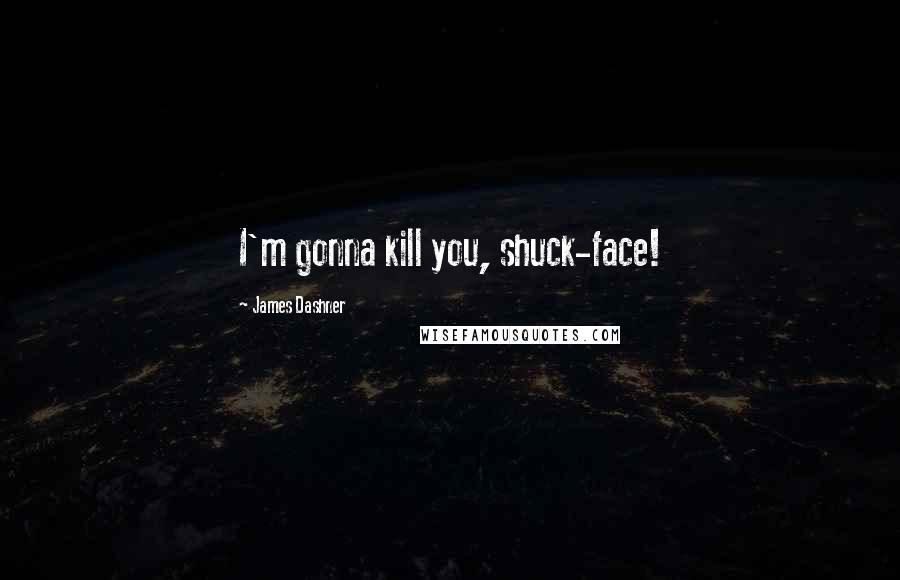 James Dashner Quotes: I'm gonna kill you, shuck-face!