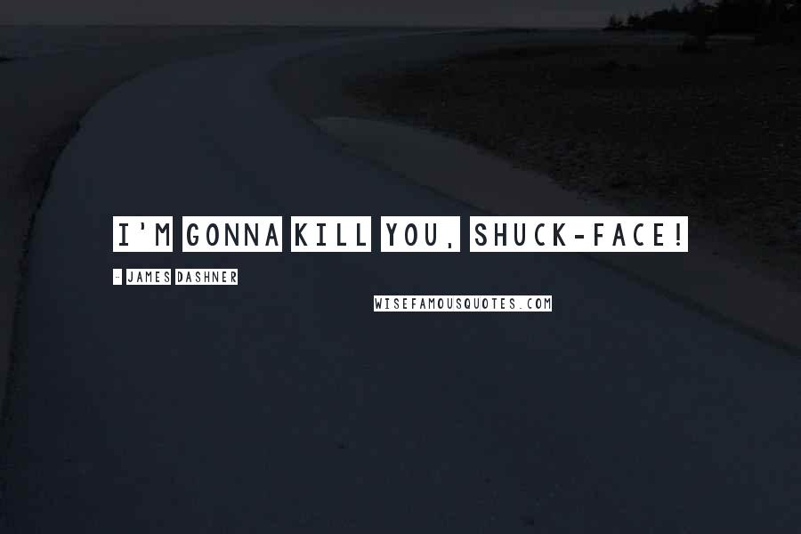 James Dashner Quotes: I'm gonna kill you, shuck-face!