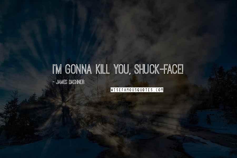 James Dashner Quotes: I'm gonna kill you, shuck-face!