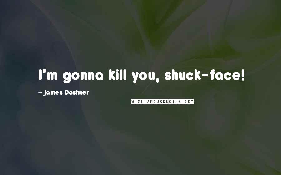 James Dashner Quotes: I'm gonna kill you, shuck-face!