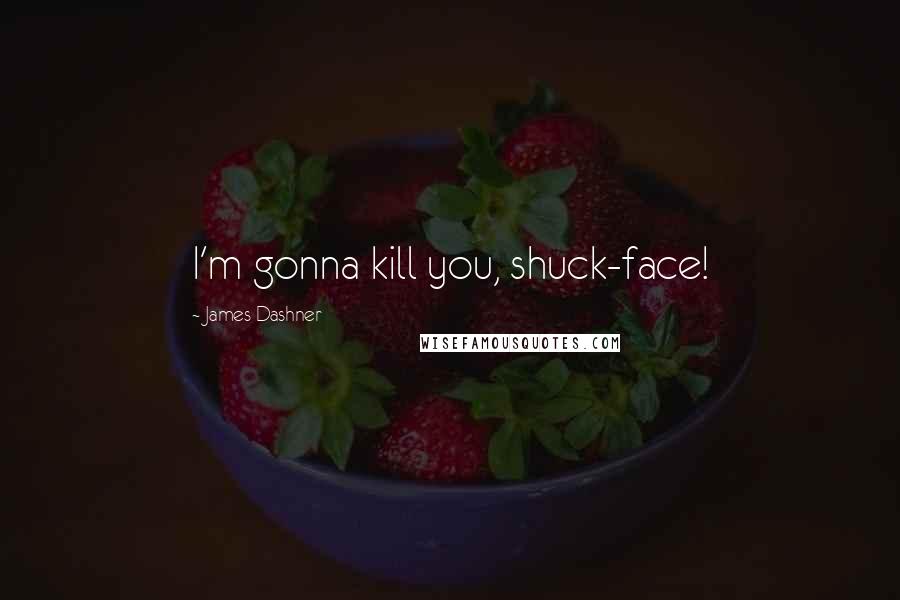 James Dashner Quotes: I'm gonna kill you, shuck-face!