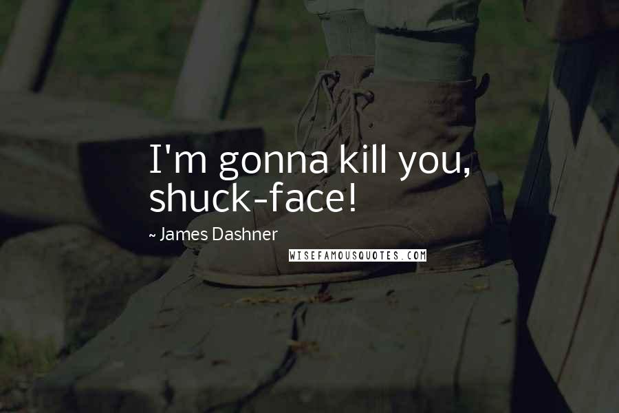 James Dashner Quotes: I'm gonna kill you, shuck-face!