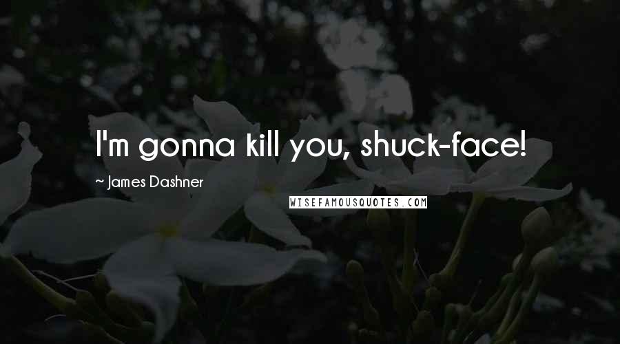 James Dashner Quotes: I'm gonna kill you, shuck-face!