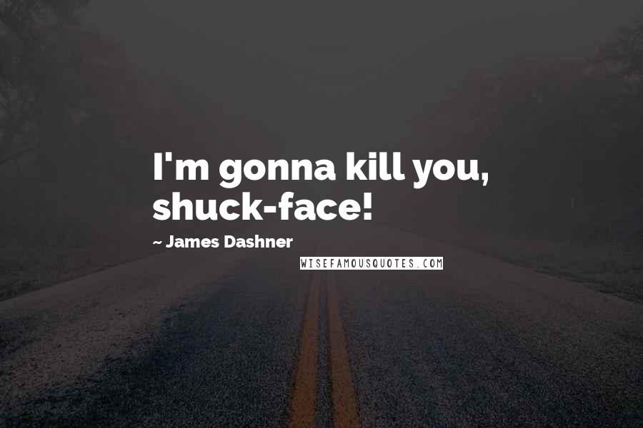 James Dashner Quotes: I'm gonna kill you, shuck-face!