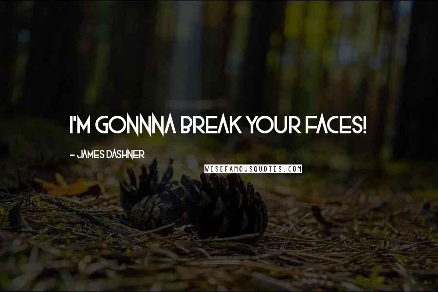 James Dashner Quotes: I'm gonnna break your faces!