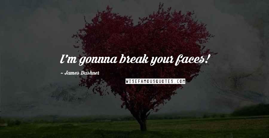 James Dashner Quotes: I'm gonnna break your faces!