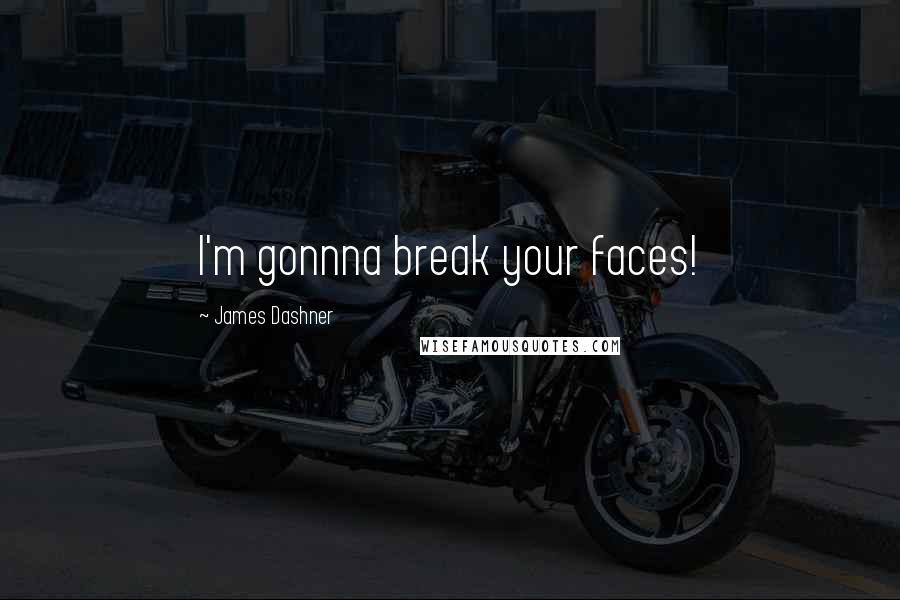 James Dashner Quotes: I'm gonnna break your faces!