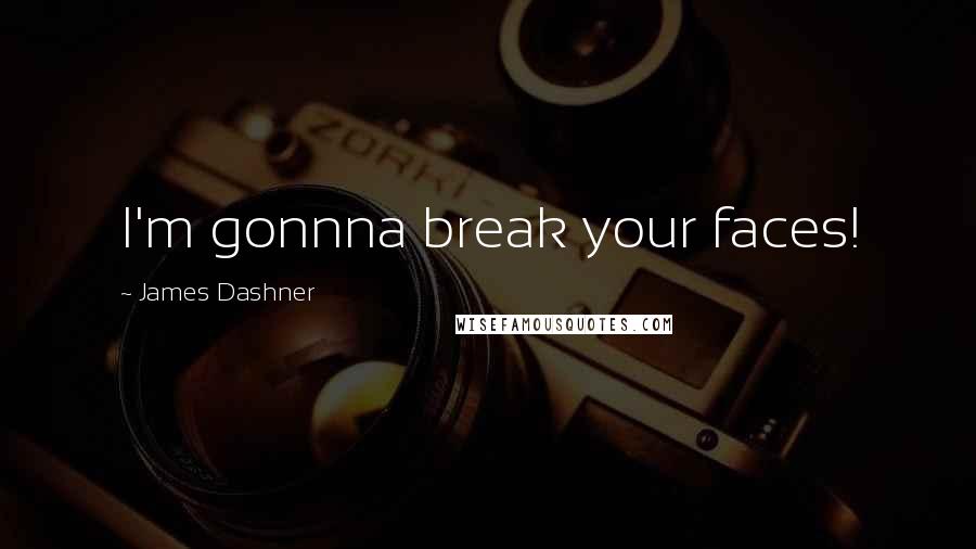 James Dashner Quotes: I'm gonnna break your faces!