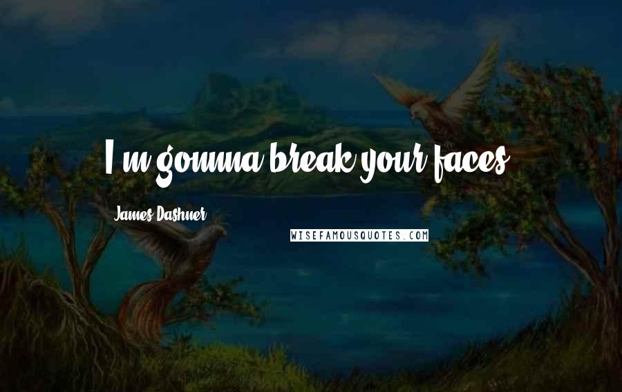 James Dashner Quotes: I'm gonnna break your faces!