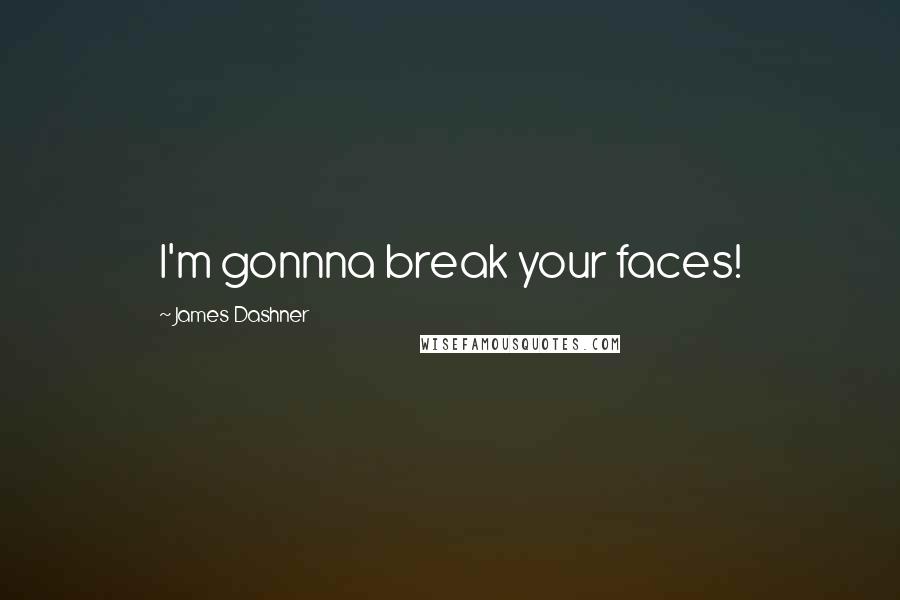 James Dashner Quotes: I'm gonnna break your faces!