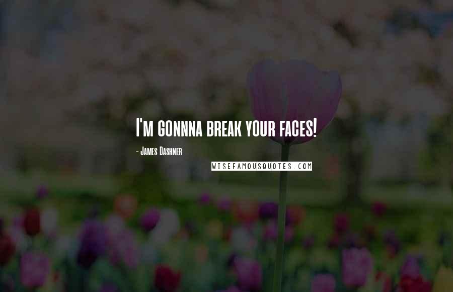 James Dashner Quotes: I'm gonnna break your faces!