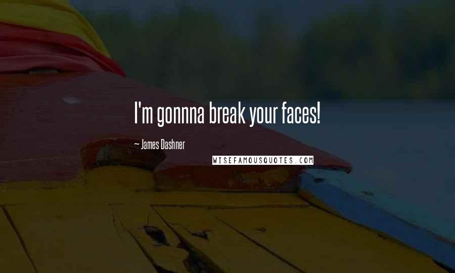 James Dashner Quotes: I'm gonnna break your faces!