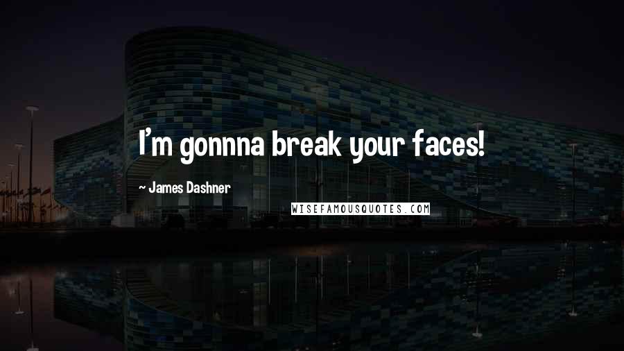 James Dashner Quotes: I'm gonnna break your faces!