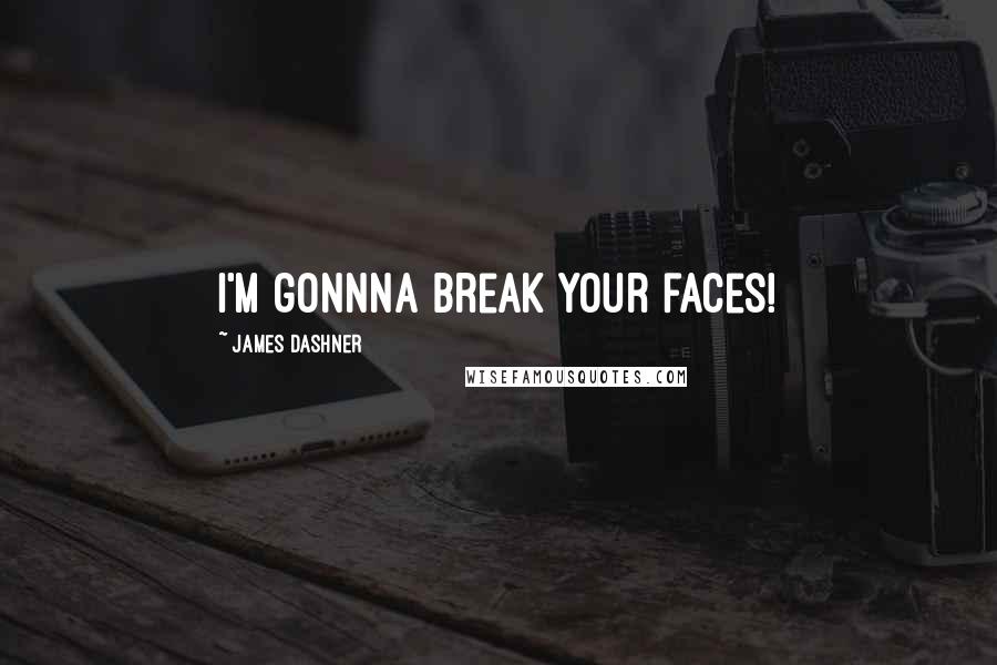 James Dashner Quotes: I'm gonnna break your faces!