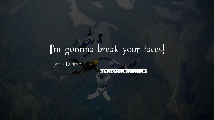 James Dashner Quotes: I'm gonnna break your faces!