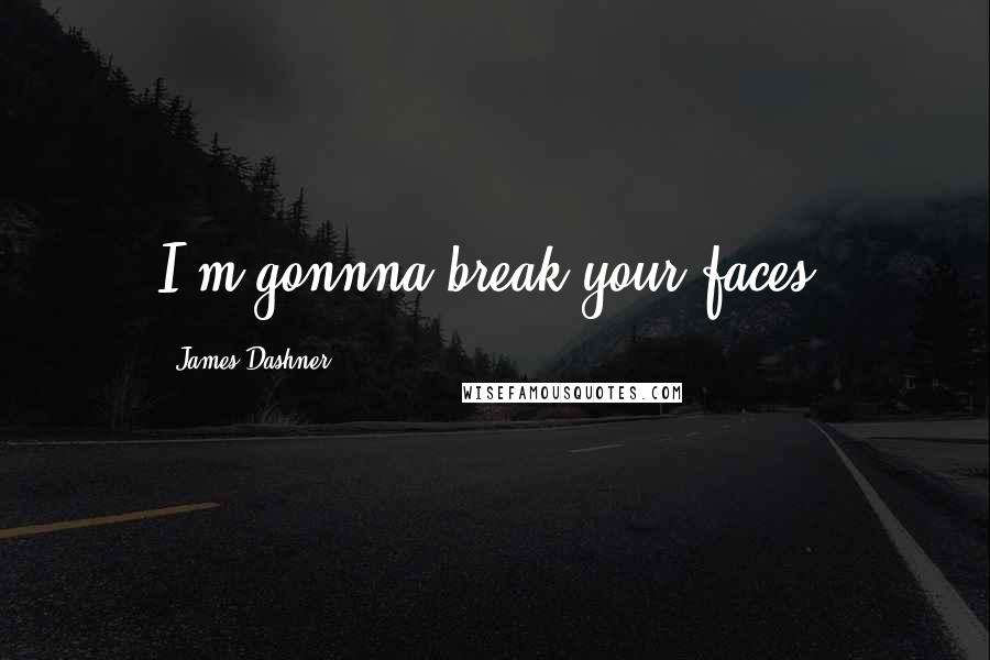 James Dashner Quotes: I'm gonnna break your faces!