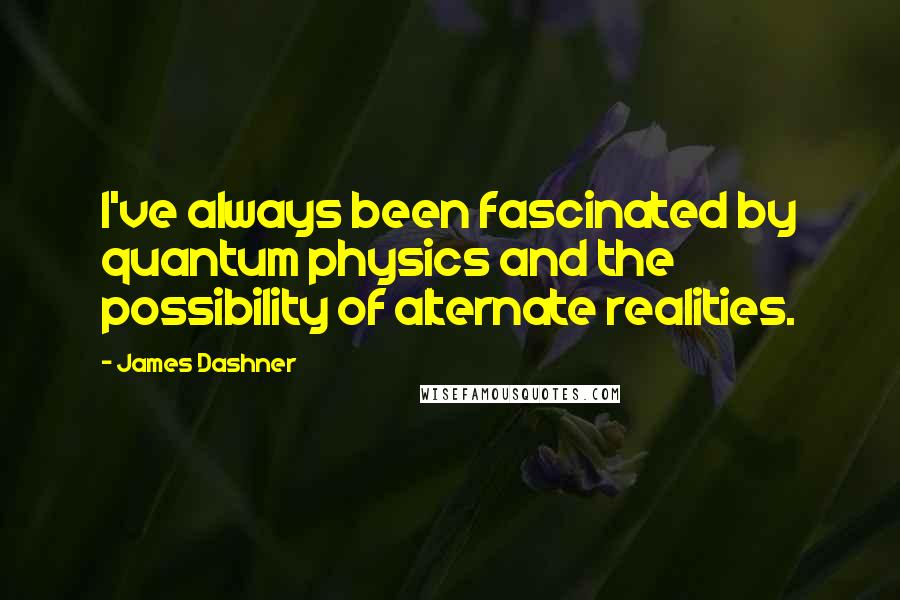 James Dashner Quotes: I've always been fascinated by quantum physics and the possibility of alternate realities.