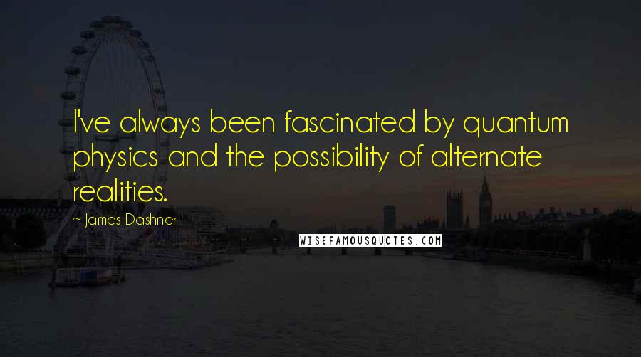 James Dashner Quotes: I've always been fascinated by quantum physics and the possibility of alternate realities.
