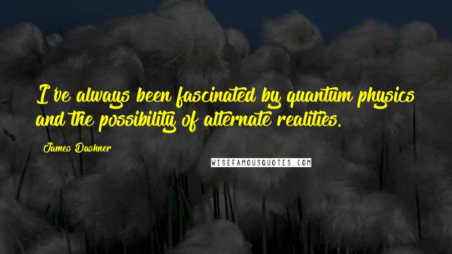 James Dashner Quotes: I've always been fascinated by quantum physics and the possibility of alternate realities.