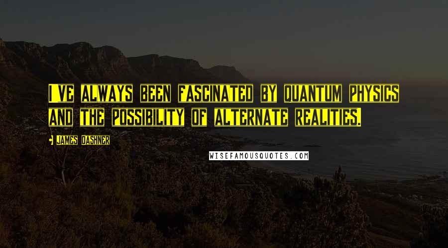 James Dashner Quotes: I've always been fascinated by quantum physics and the possibility of alternate realities.