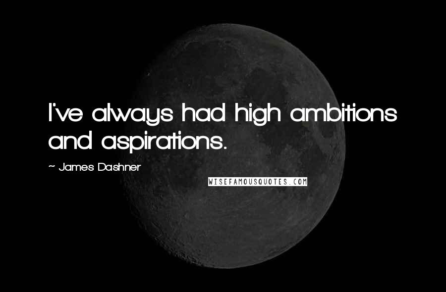 James Dashner Quotes: I've always had high ambitions and aspirations.