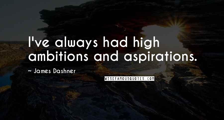 James Dashner Quotes: I've always had high ambitions and aspirations.