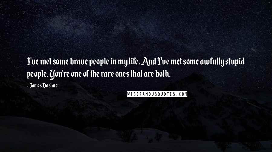 James Dashner Quotes: I've met some brave people in my life. And I've met some awfully stupid people. You're one of the rare ones that are both.