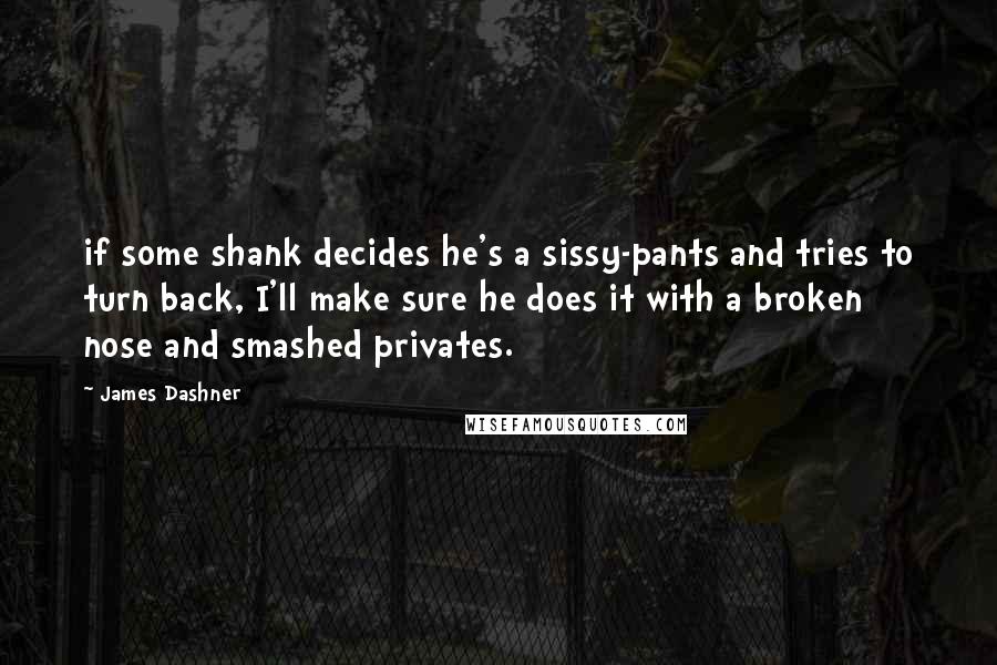 James Dashner Quotes: if some shank decides he's a sissy-pants and tries to turn back, I'll make sure he does it with a broken nose and smashed privates.