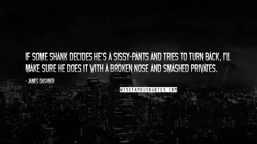 James Dashner Quotes: if some shank decides he's a sissy-pants and tries to turn back, I'll make sure he does it with a broken nose and smashed privates.