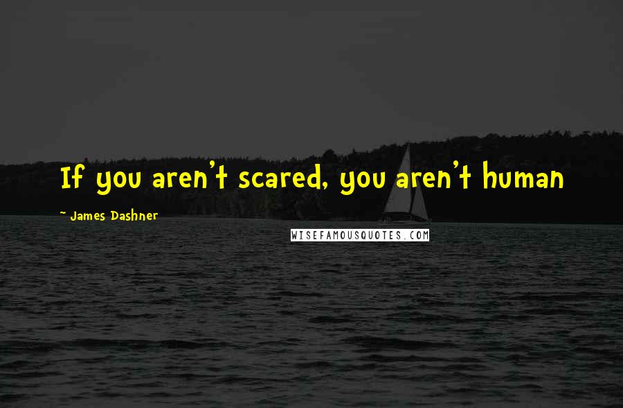 James Dashner Quotes: If you aren't scared, you aren't human