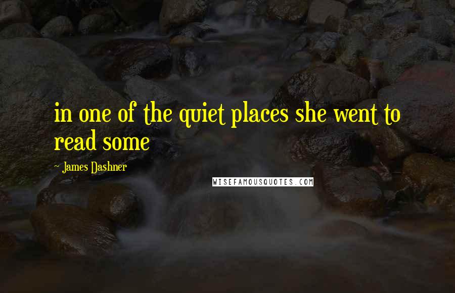 James Dashner Quotes: in one of the quiet places she went to read some