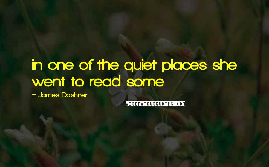 James Dashner Quotes: in one of the quiet places she went to read some