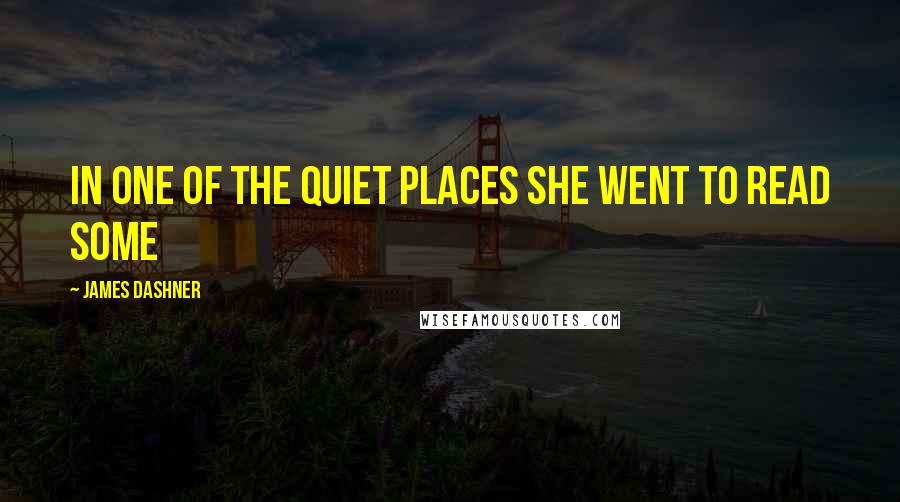 James Dashner Quotes: in one of the quiet places she went to read some