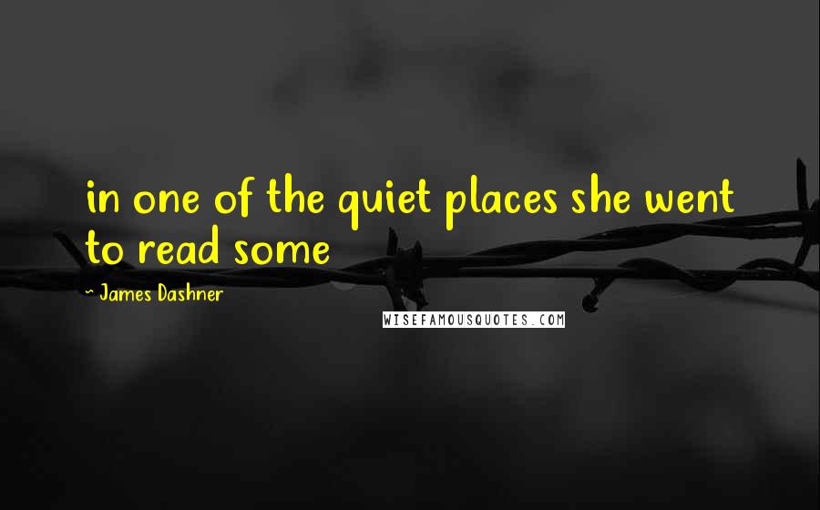 James Dashner Quotes: in one of the quiet places she went to read some