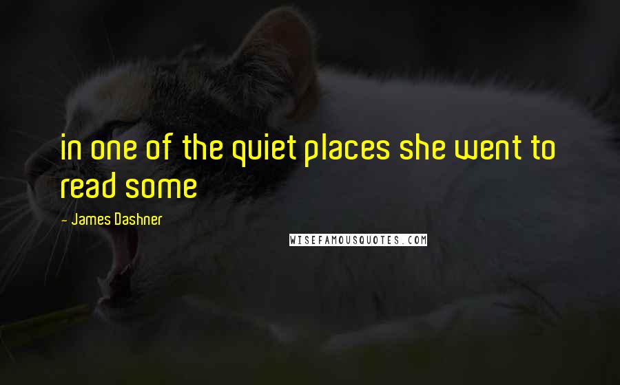 James Dashner Quotes: in one of the quiet places she went to read some