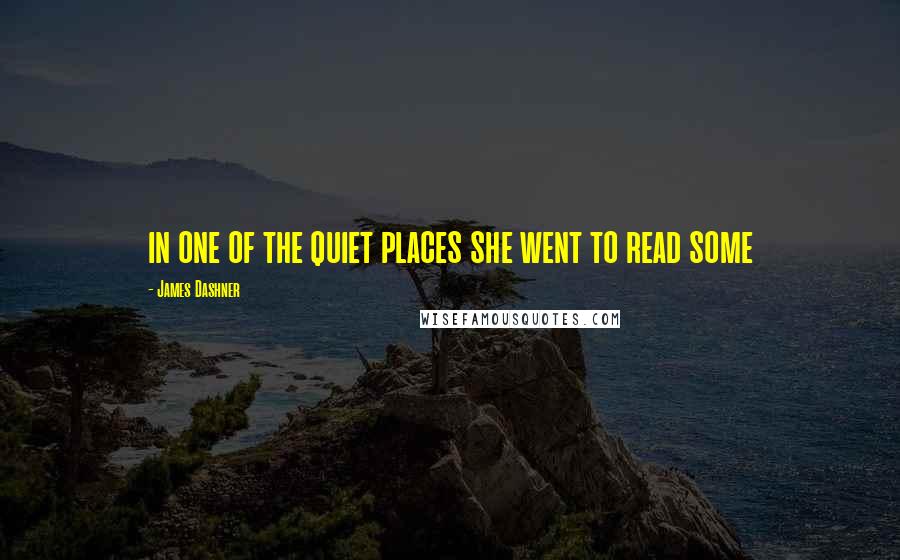 James Dashner Quotes: in one of the quiet places she went to read some