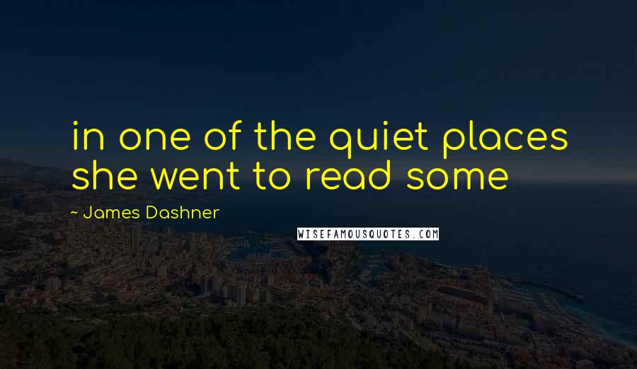 James Dashner Quotes: in one of the quiet places she went to read some