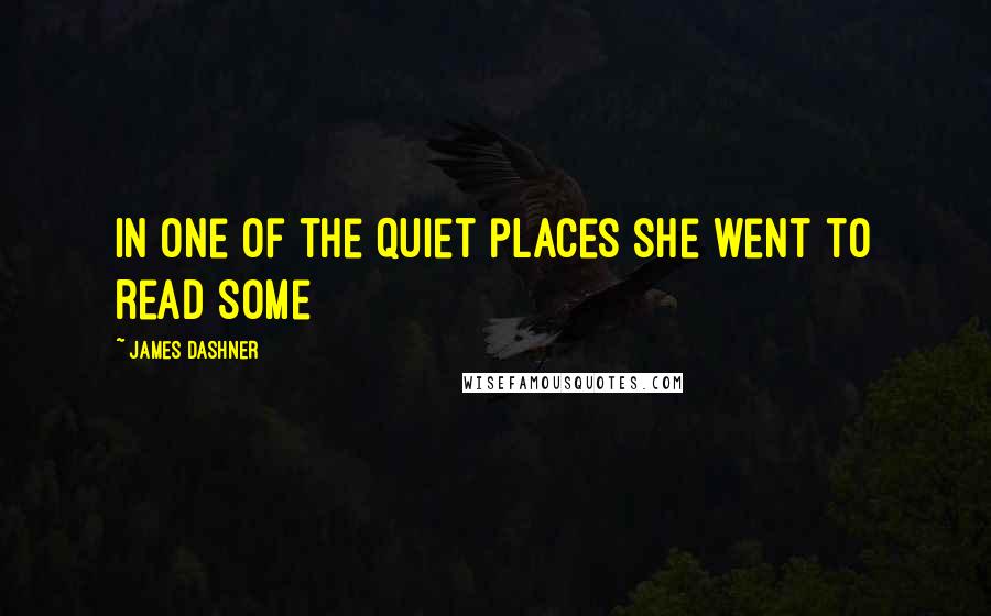 James Dashner Quotes: in one of the quiet places she went to read some