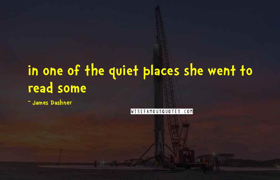 James Dashner Quotes: in one of the quiet places she went to read some