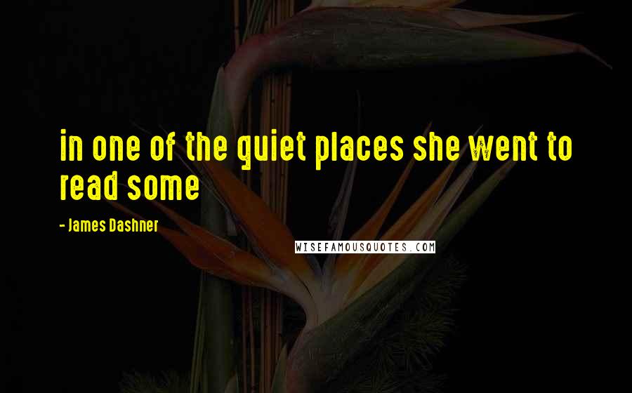 James Dashner Quotes: in one of the quiet places she went to read some