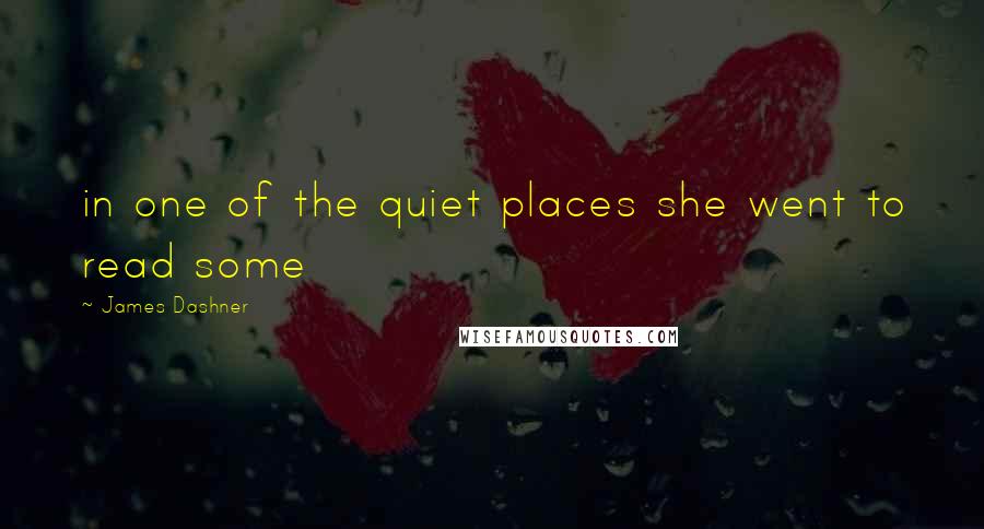 James Dashner Quotes: in one of the quiet places she went to read some