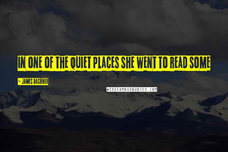 James Dashner Quotes: in one of the quiet places she went to read some