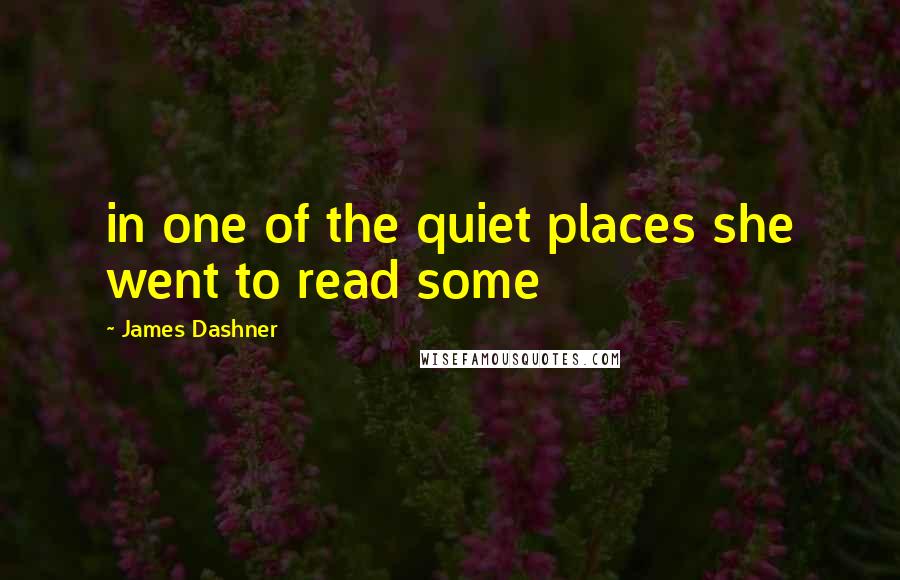 James Dashner Quotes: in one of the quiet places she went to read some