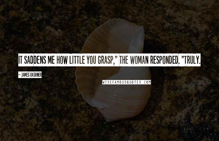 James Dashner Quotes: It saddens me how little you grasp," the woman responded. "Truly.