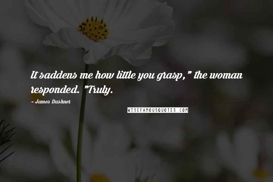 James Dashner Quotes: It saddens me how little you grasp," the woman responded. "Truly.