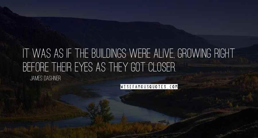 James Dashner Quotes: It was as if the buildings were alive, growing right before their eyes as they got closer.