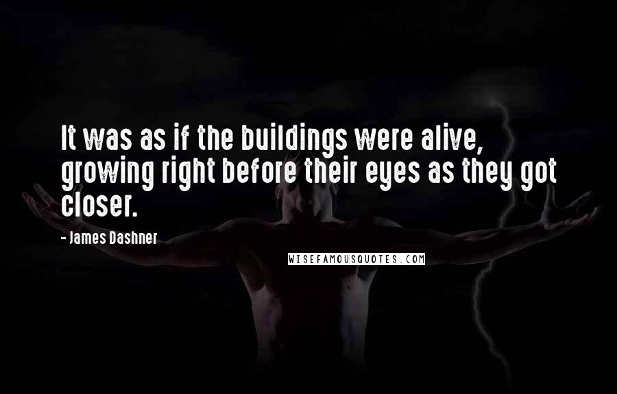 James Dashner Quotes: It was as if the buildings were alive, growing right before their eyes as they got closer.