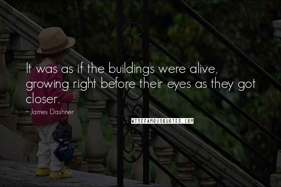 James Dashner Quotes: It was as if the buildings were alive, growing right before their eyes as they got closer.