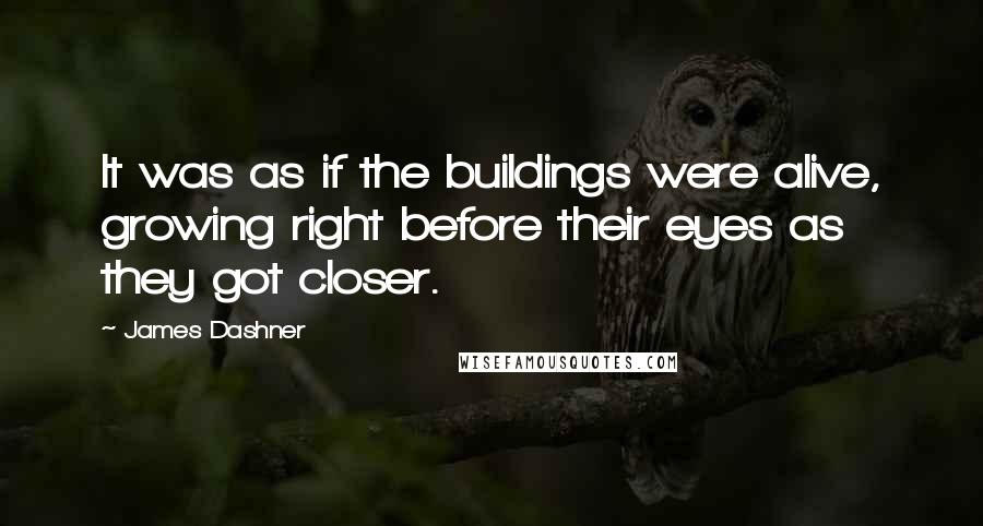 James Dashner Quotes: It was as if the buildings were alive, growing right before their eyes as they got closer.