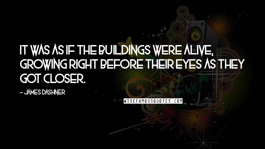 James Dashner Quotes: It was as if the buildings were alive, growing right before their eyes as they got closer.